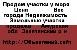 Продам участки у моря  › Цена ­ 500 000 - Все города Недвижимость » Земельные участки продажа   . Амурская обл.,Завитинский р-н